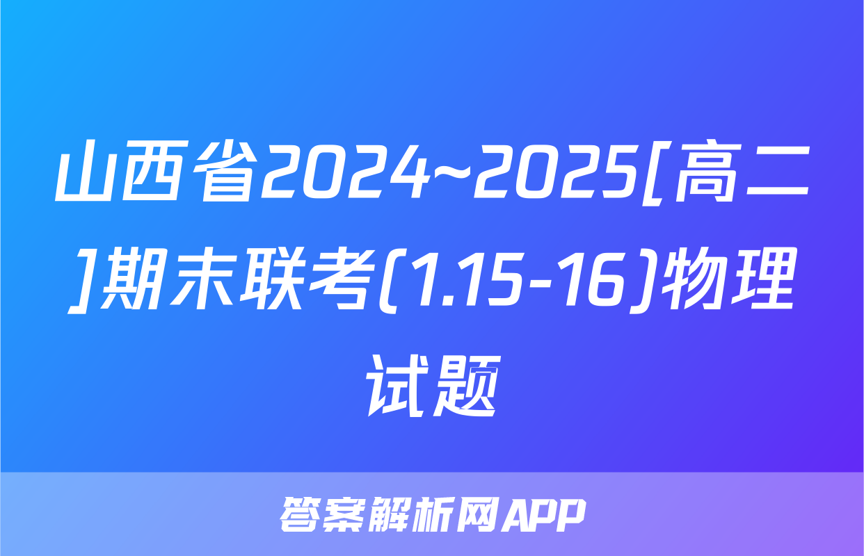 山西省2024~2025[高二]期末联考(1.15-16)物理试题