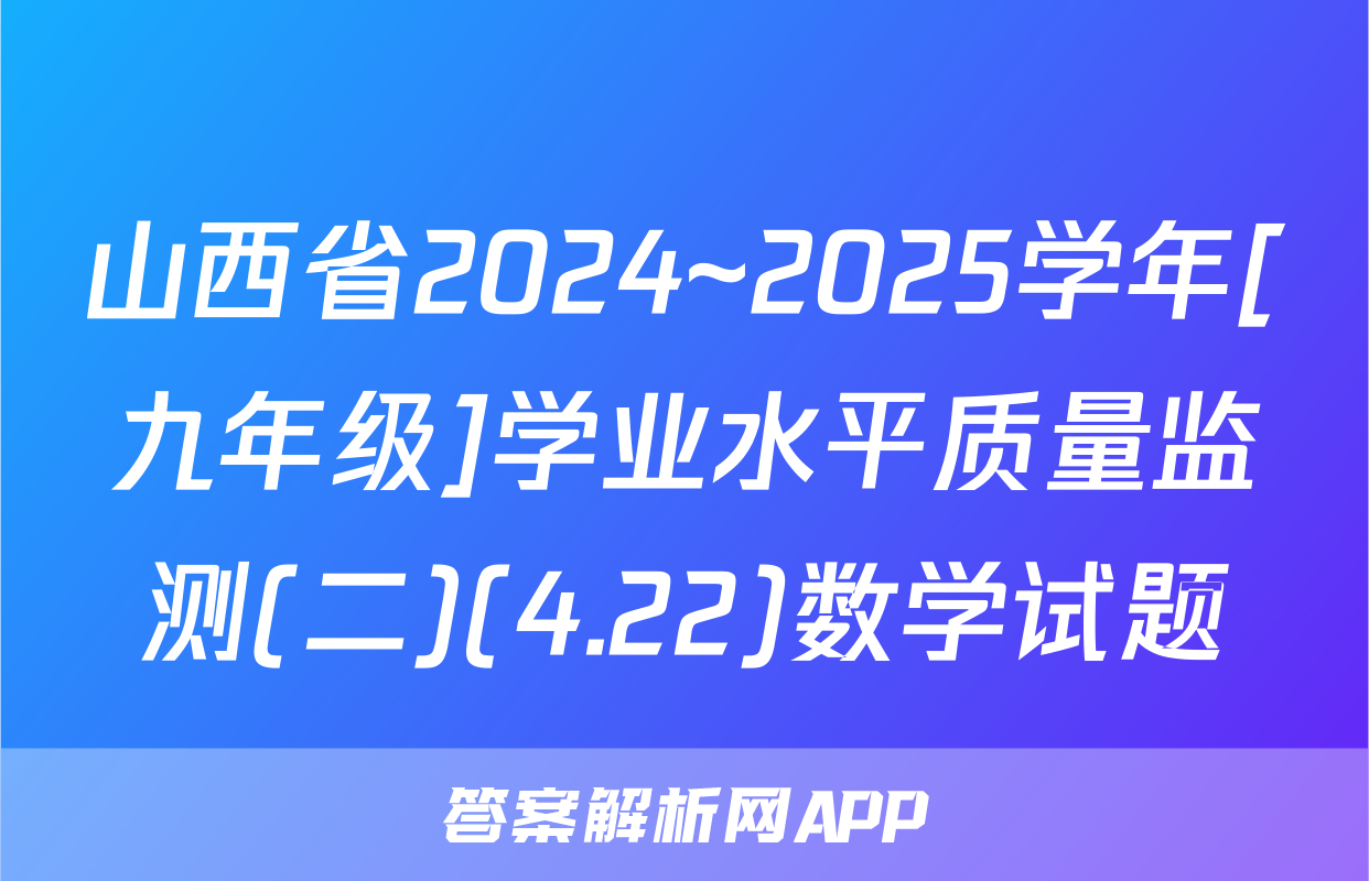 山西省2024~2025学年[九年级]学业水平质量监测(二)(4.22)数学试题