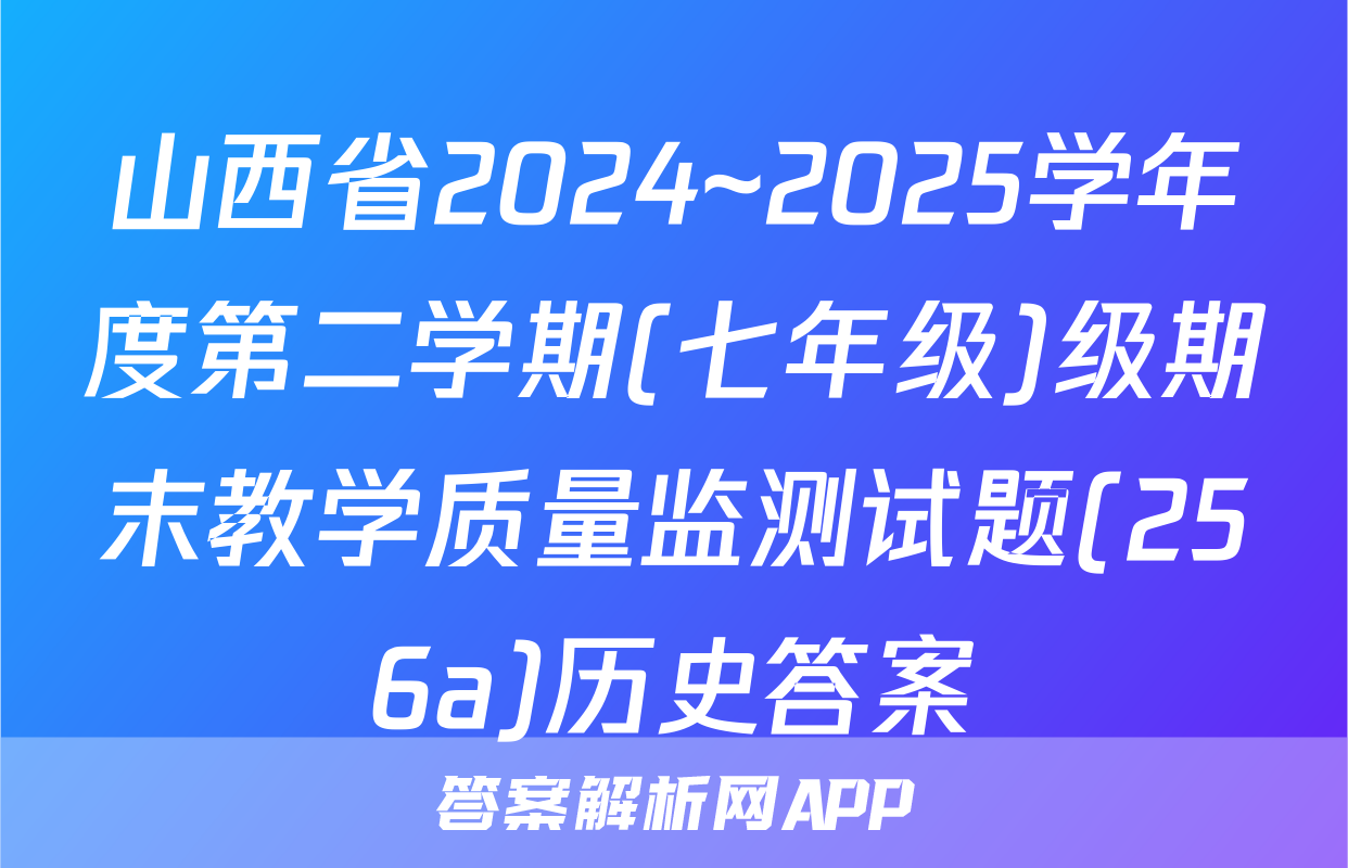 山西省2024~2025学年度第二学期(七年级)级期末教学质量监测试题(256a)历史答案