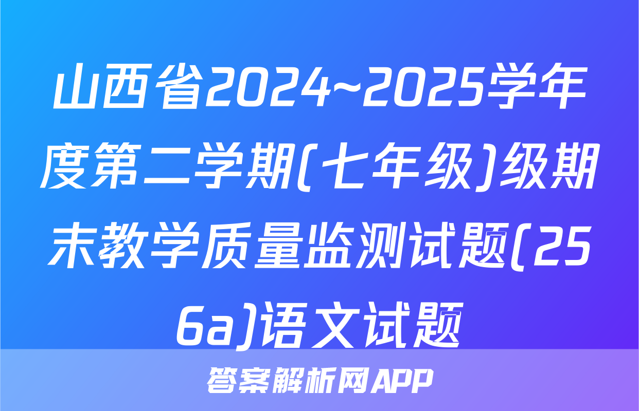 山西省2024~2025学年度第二学期(七年级)级期末教学质量监测试题(256a)语文试题
