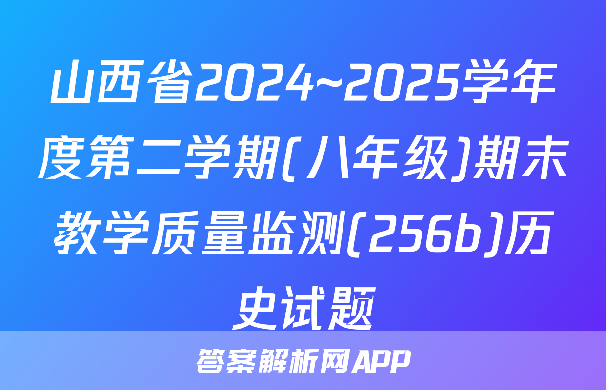 山西省2024~2025学年度第二学期(八年级)期末教学质量监测(256b)历史试题