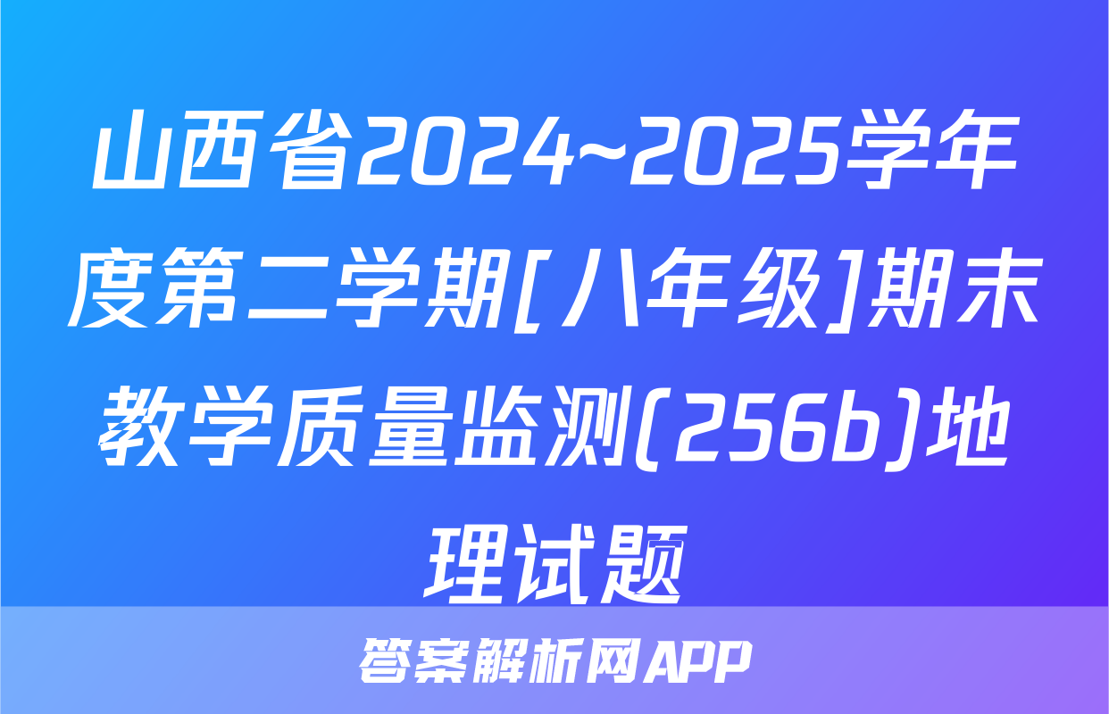 山西省2024~2025学年度第二学期[八年级]期末教学质量监测(256b)地理试题