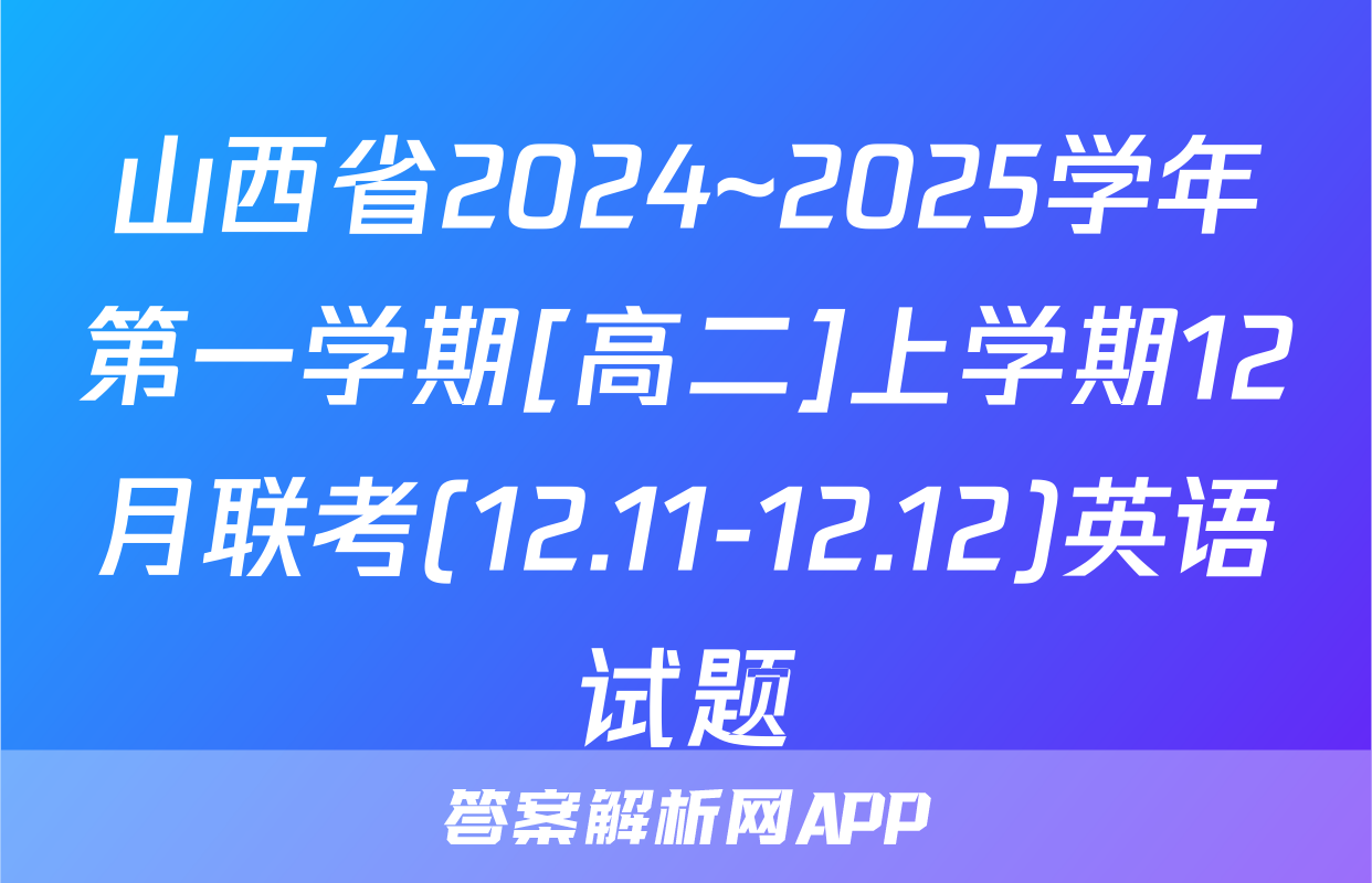山西省2024~2025学年第一学期[高二]上学期12月联考(12.11-12.12)英语试题