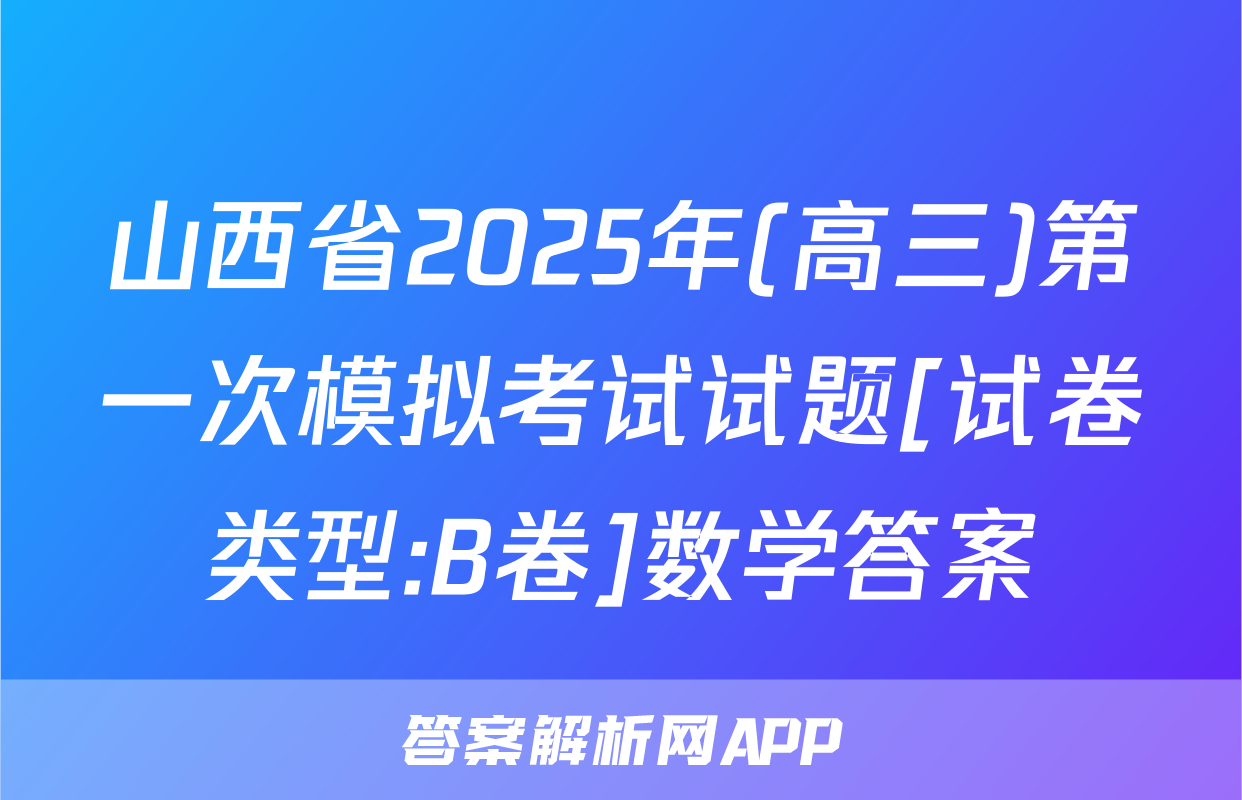 山西省2025年(高三)第一次模拟考试试题[试卷类型:B卷]数学答案