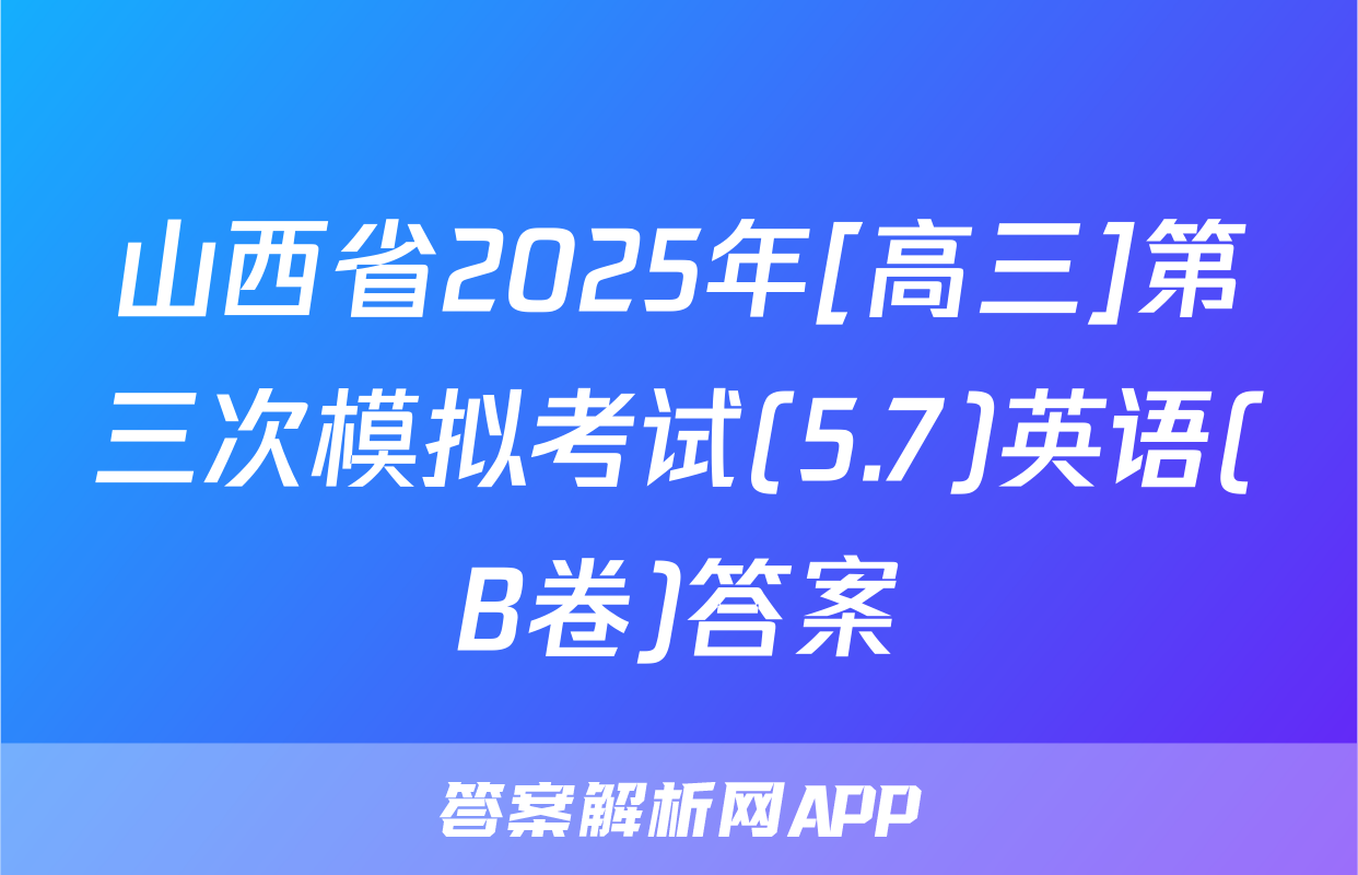 山西省2025年[高三]第三次模拟考试(5.7)英语(B卷)答案