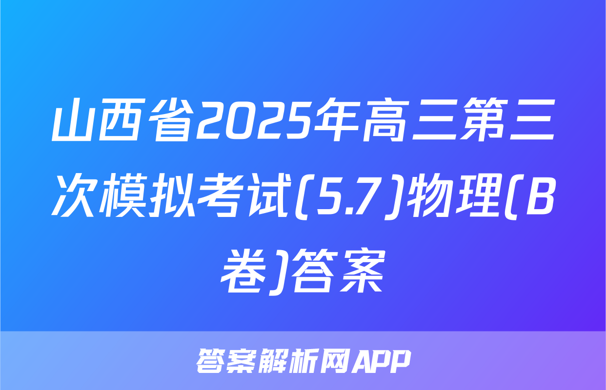 山西省2025年高三第三次模拟考试(5.7)物理(B卷)答案