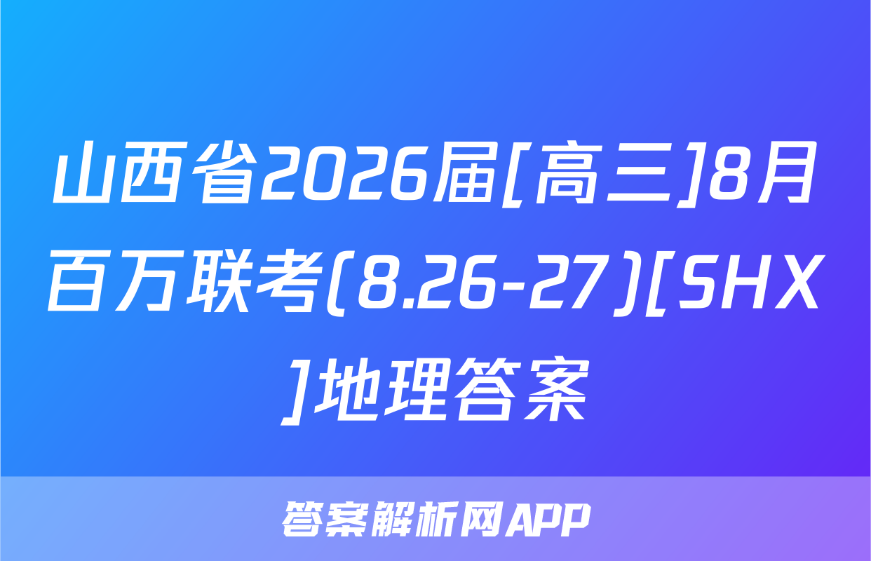 山西省2026届[高三]8月百万联考(8.26-27)[SHX]地理答案