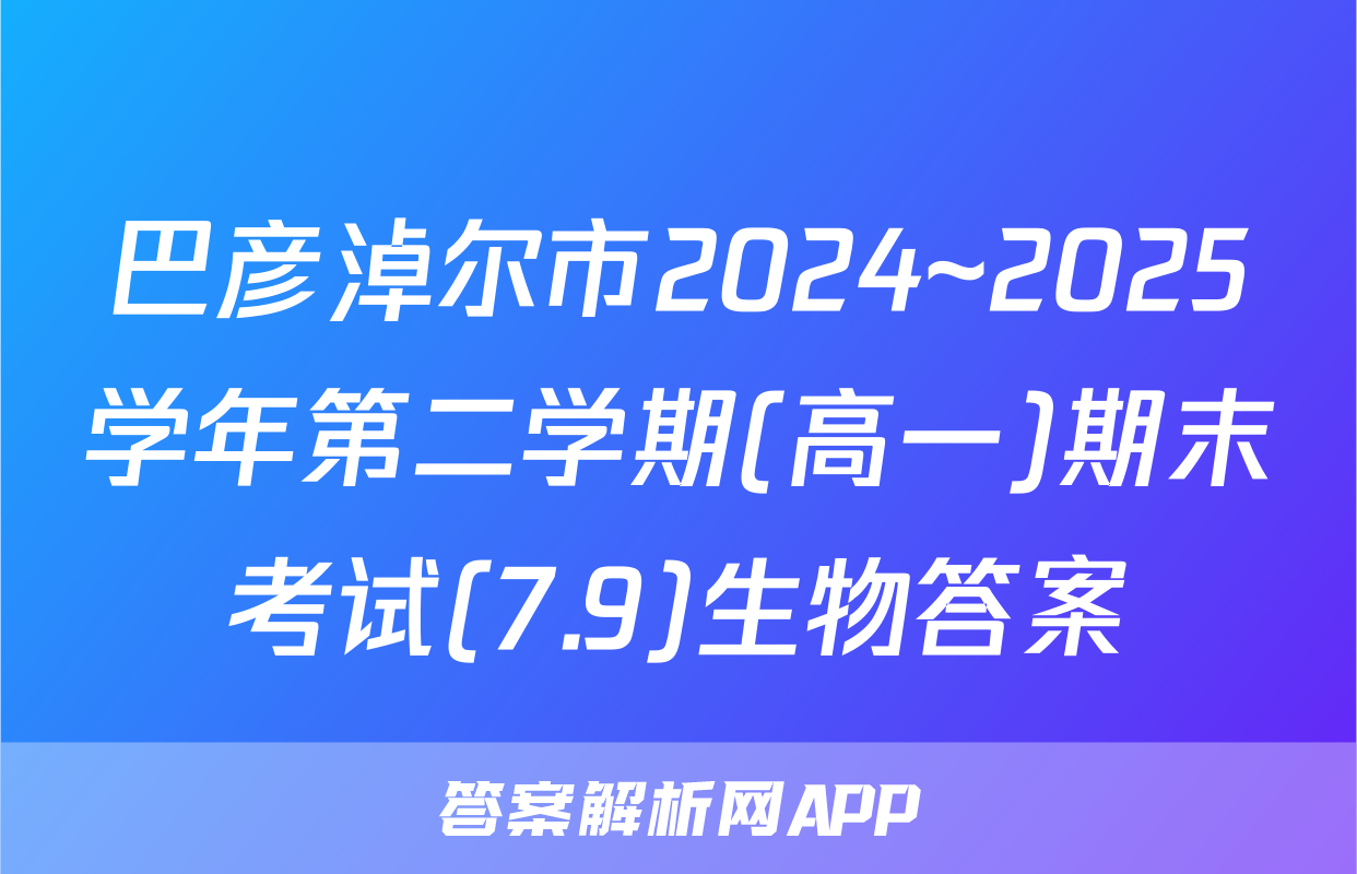 巴彦淖尔市2024~2025学年第二学期(高一)期末考试(7.9)生物答案