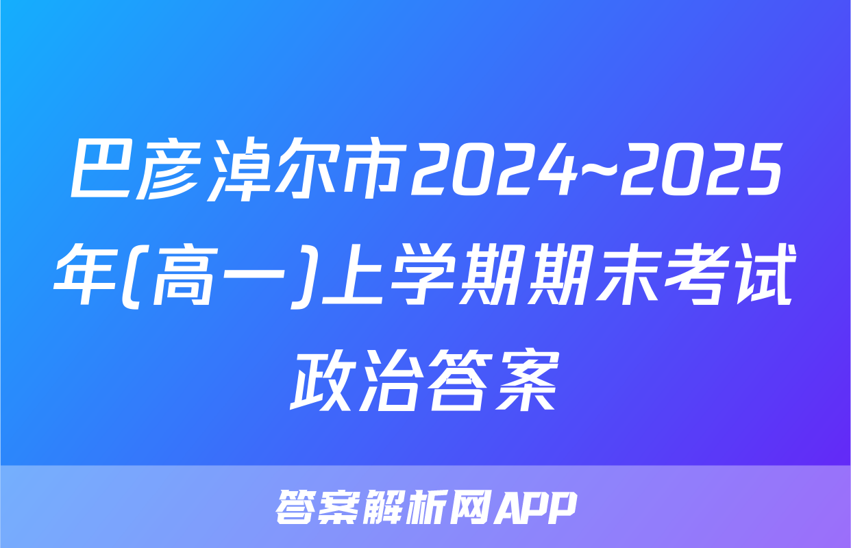 巴彦淖尔市2024~2025年(高一)上学期期末考试政治答案