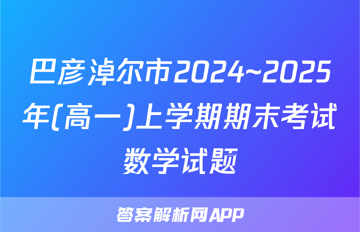 巴彦淖尔市2024~2025年(高一)上学期期末考试数学试题