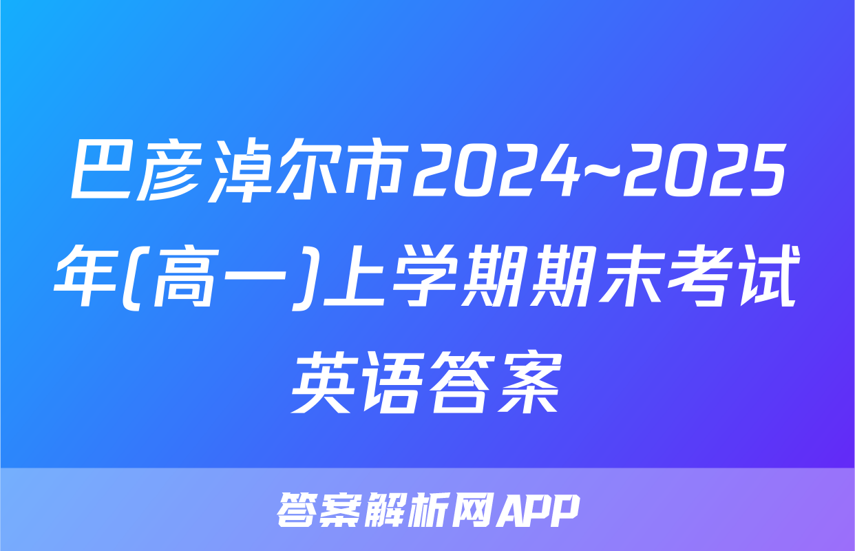 巴彦淖尔市2024~2025年(高一)上学期期末考试英语答案