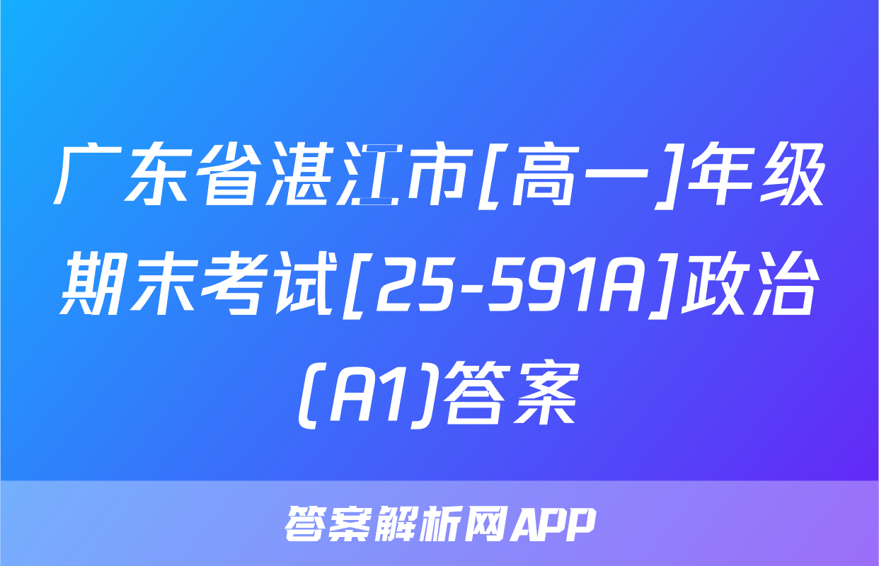 广东省湛江市[高一]年级期末考试[25-591A]政治(A1)答案