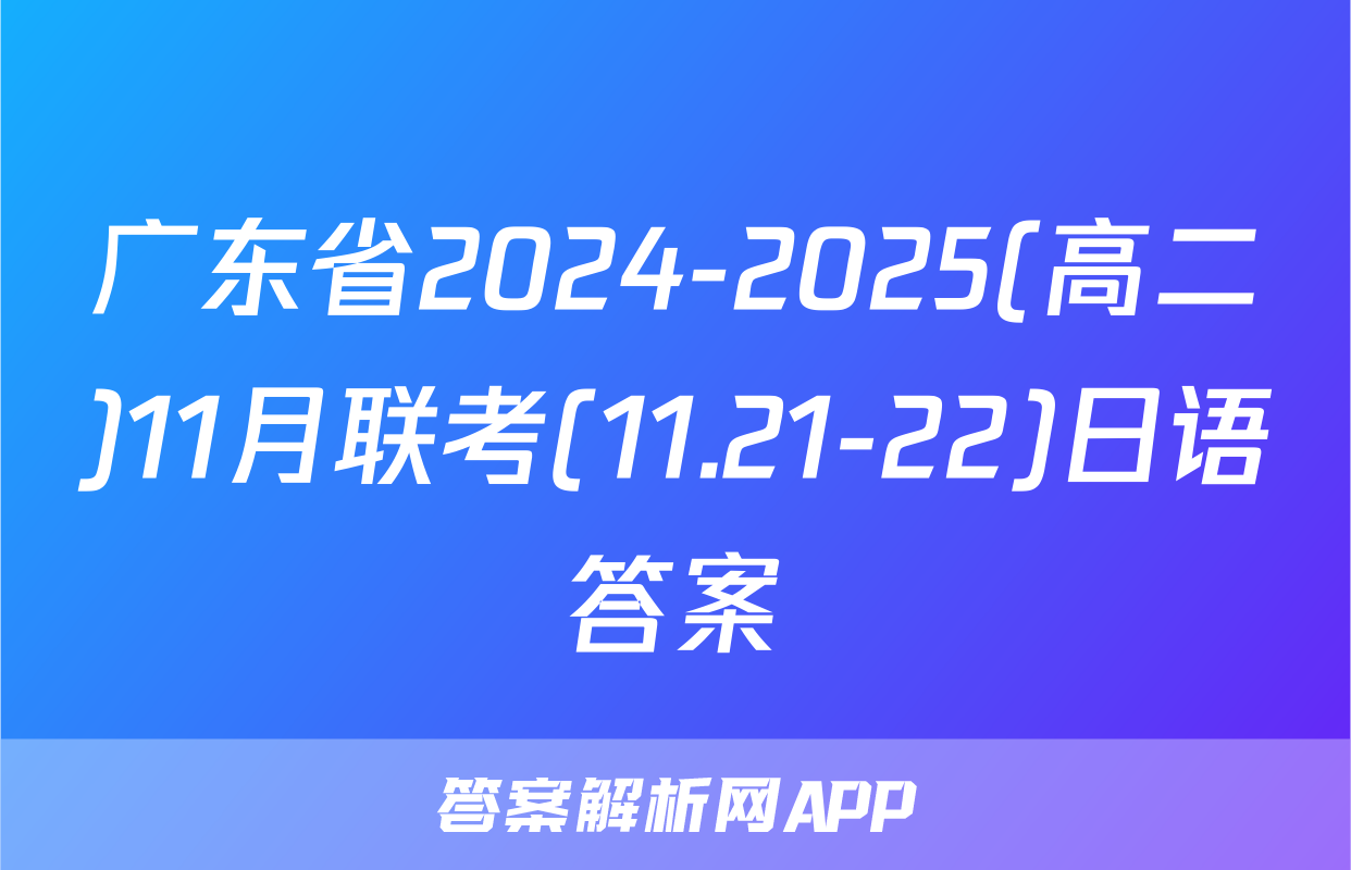 广东省2024-2025(高二)11月联考(11.21-22)日语答案