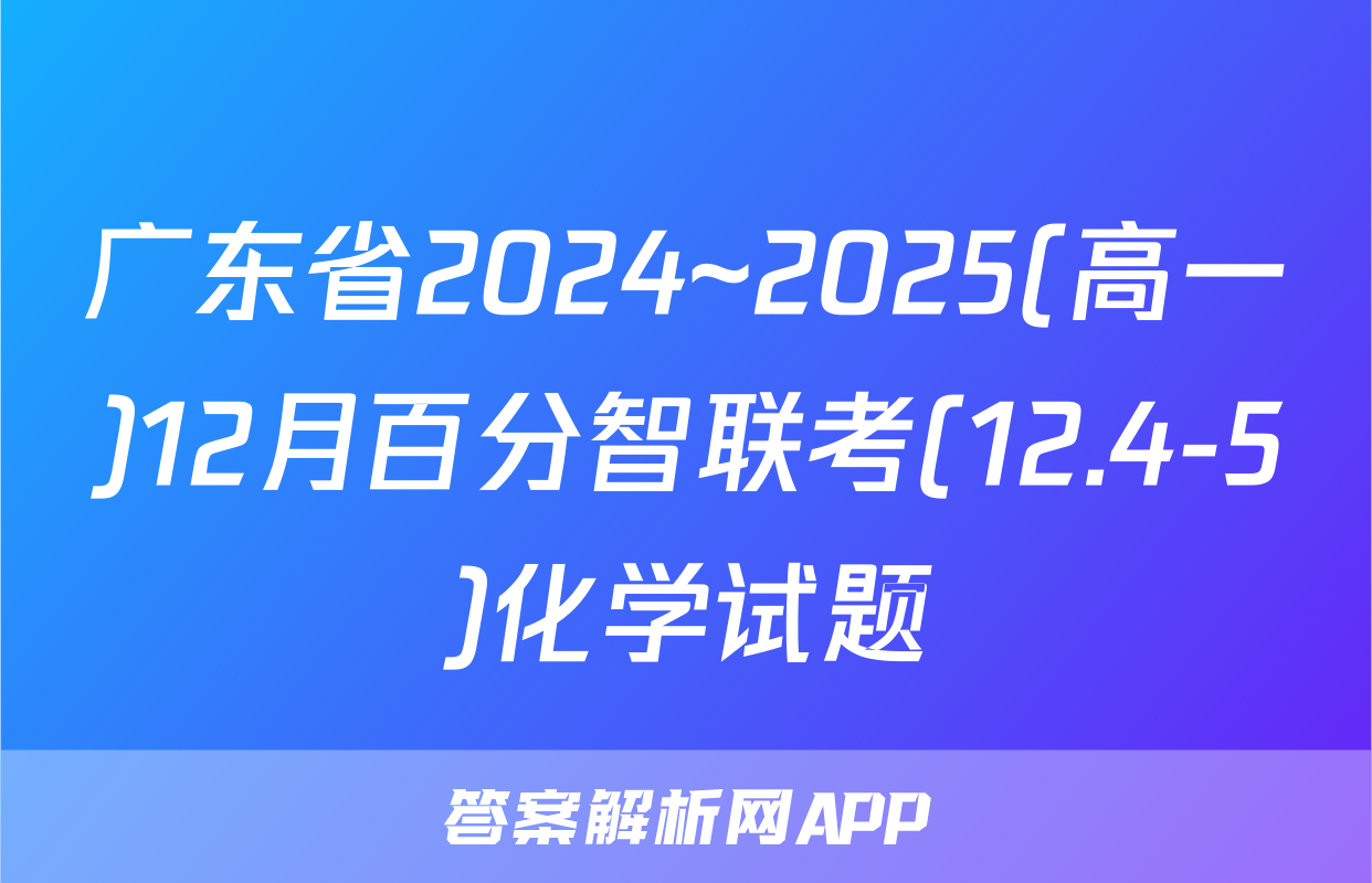 广东省2024~2025(高一)12月百分智联考(12.4-5)化学试题