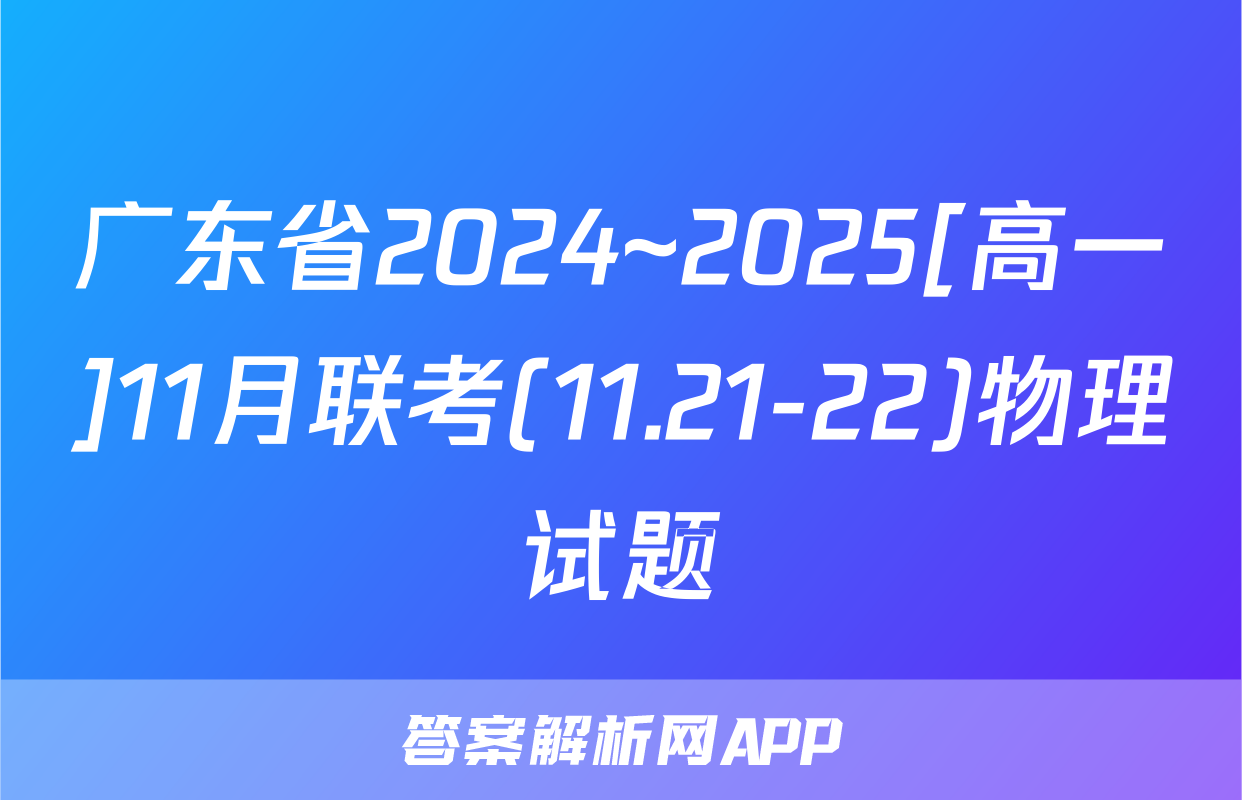 广东省2024~2025[高一]11月联考(11.21-22)物理试题