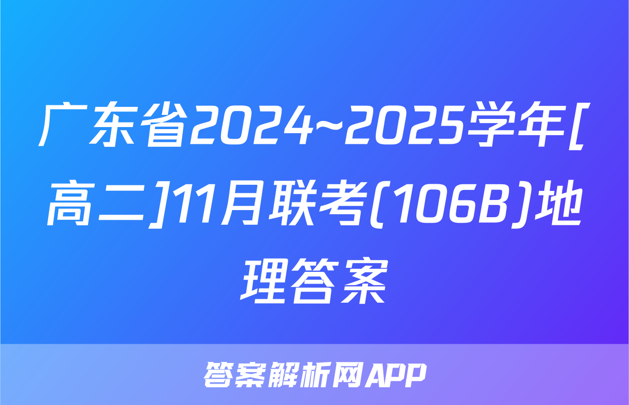 广东省2024~2025学年[高二]11月联考(106B)地理答案