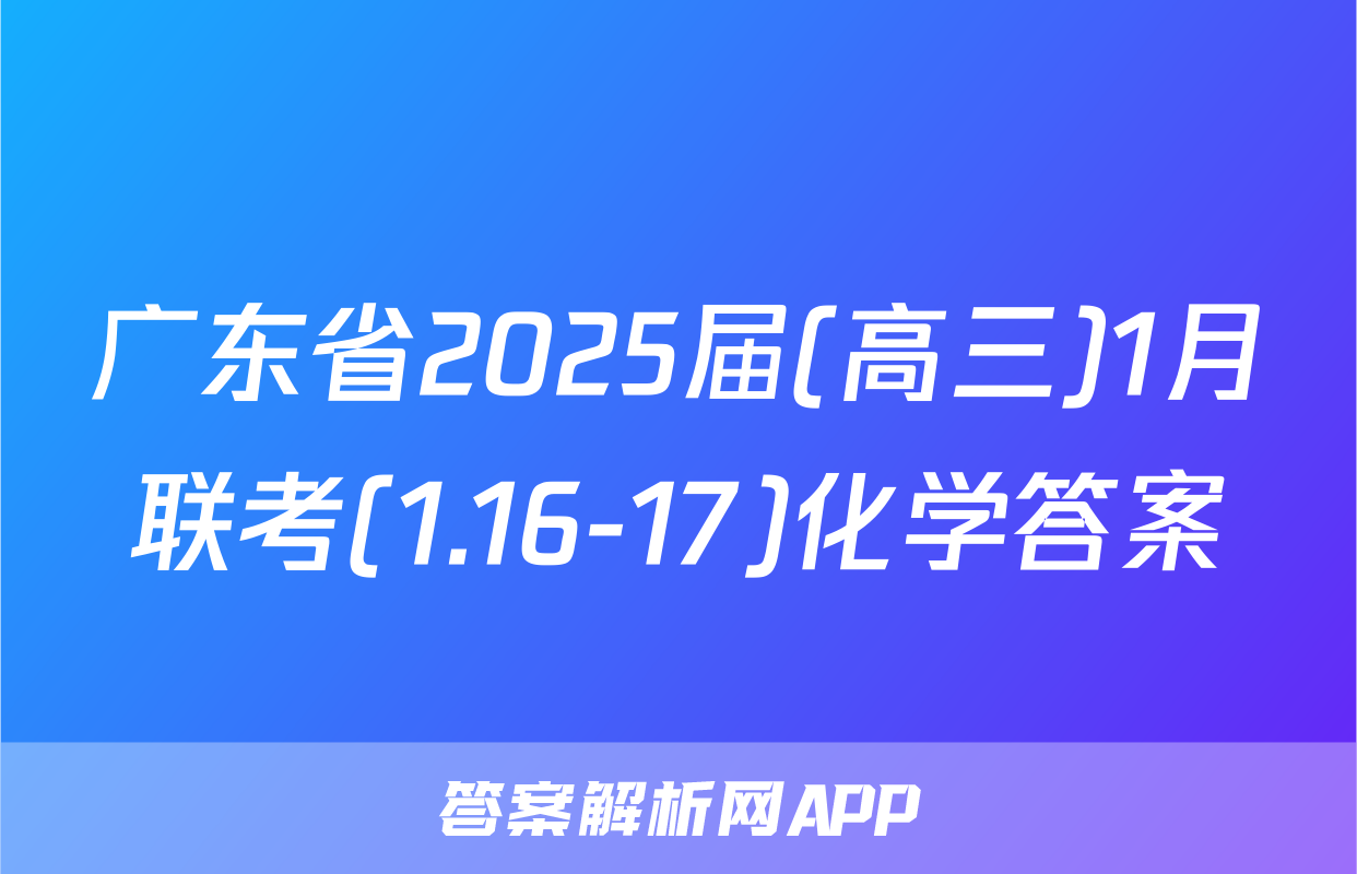 广东省2025届(高三)1月联考(1.16-17)化学答案