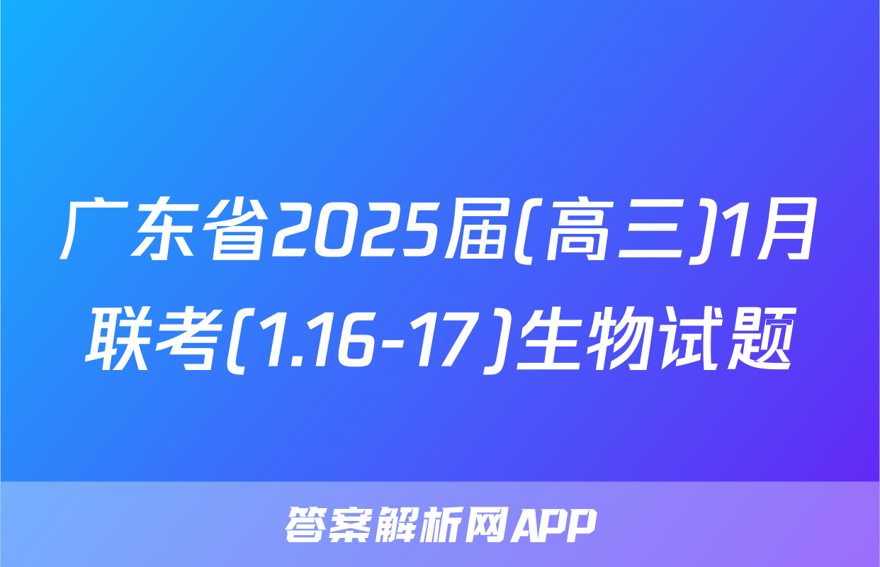 广东省2025届(高三)1月联考(1.16-17)生物试题