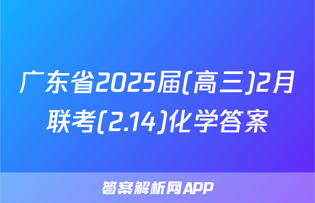 广东省2025届(高三)2月联考(2.14)化学答案