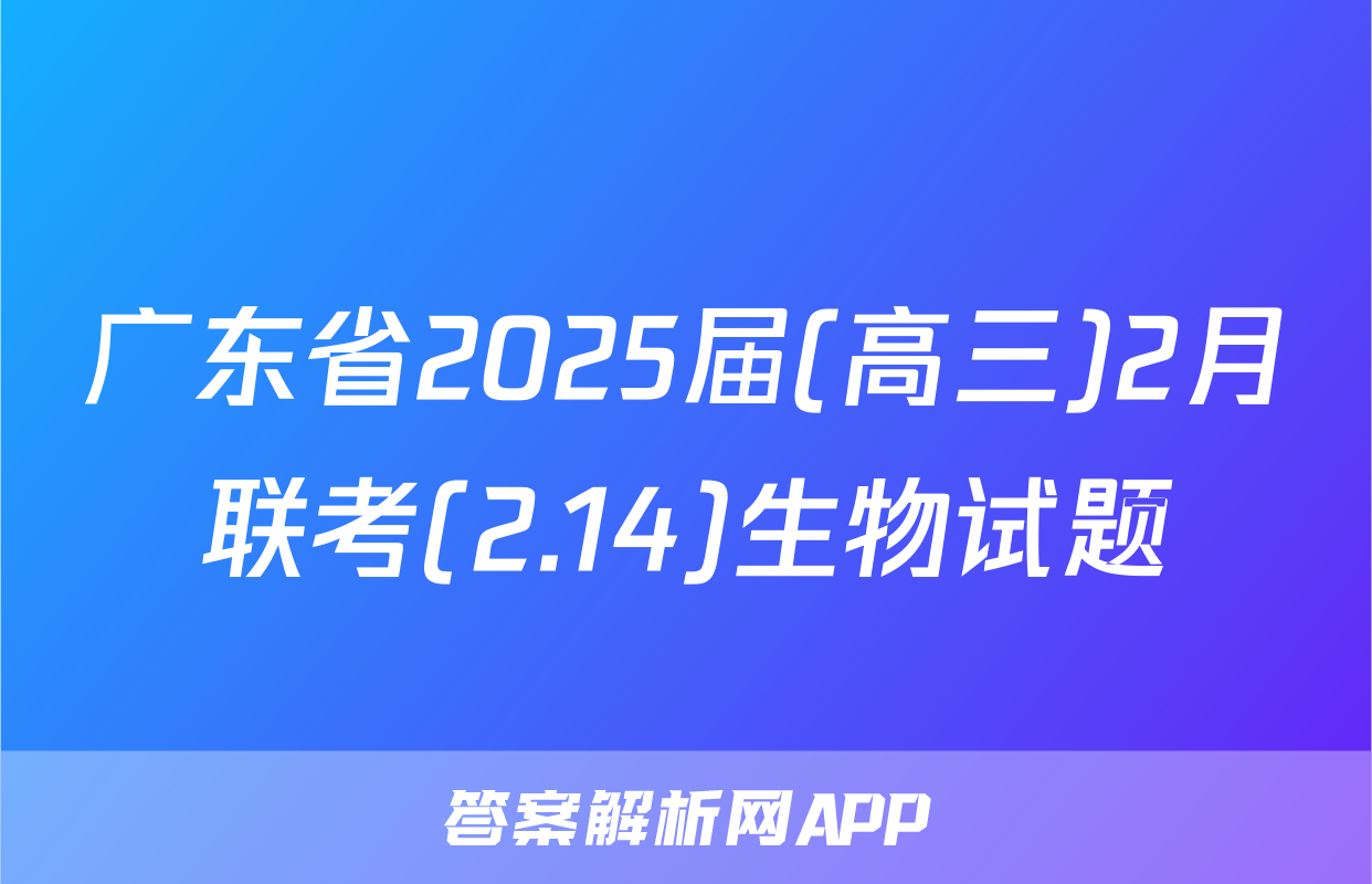 广东省2025届(高三)2月联考(2.14)生物试题