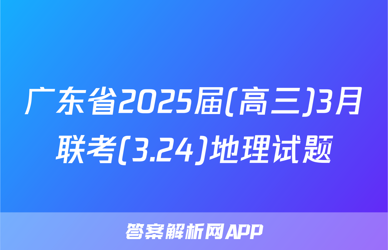 广东省2025届(高三)3月联考(3.24)地理试题