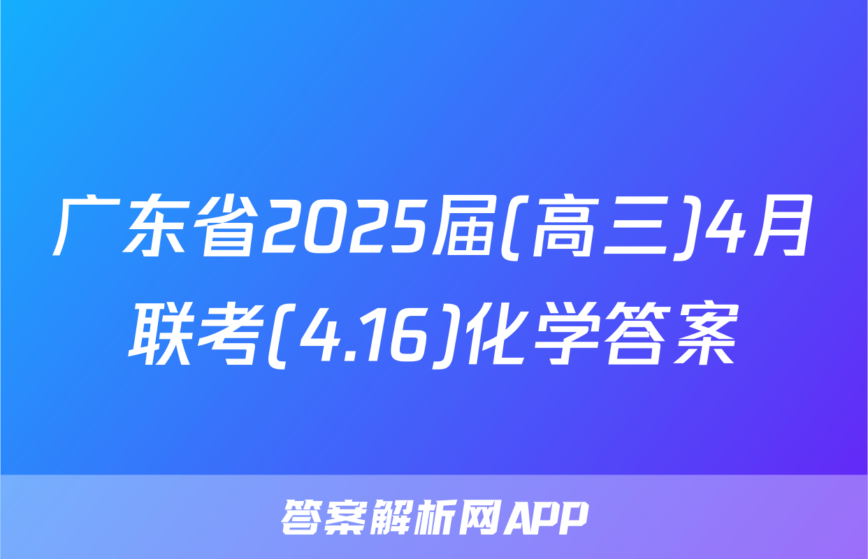 广东省2025届(高三)4月联考(4.16)化学答案