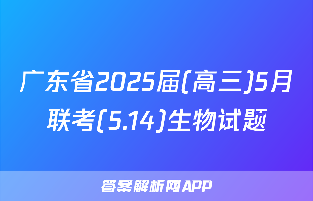 广东省2025届(高三)5月联考(5.14)生物试题