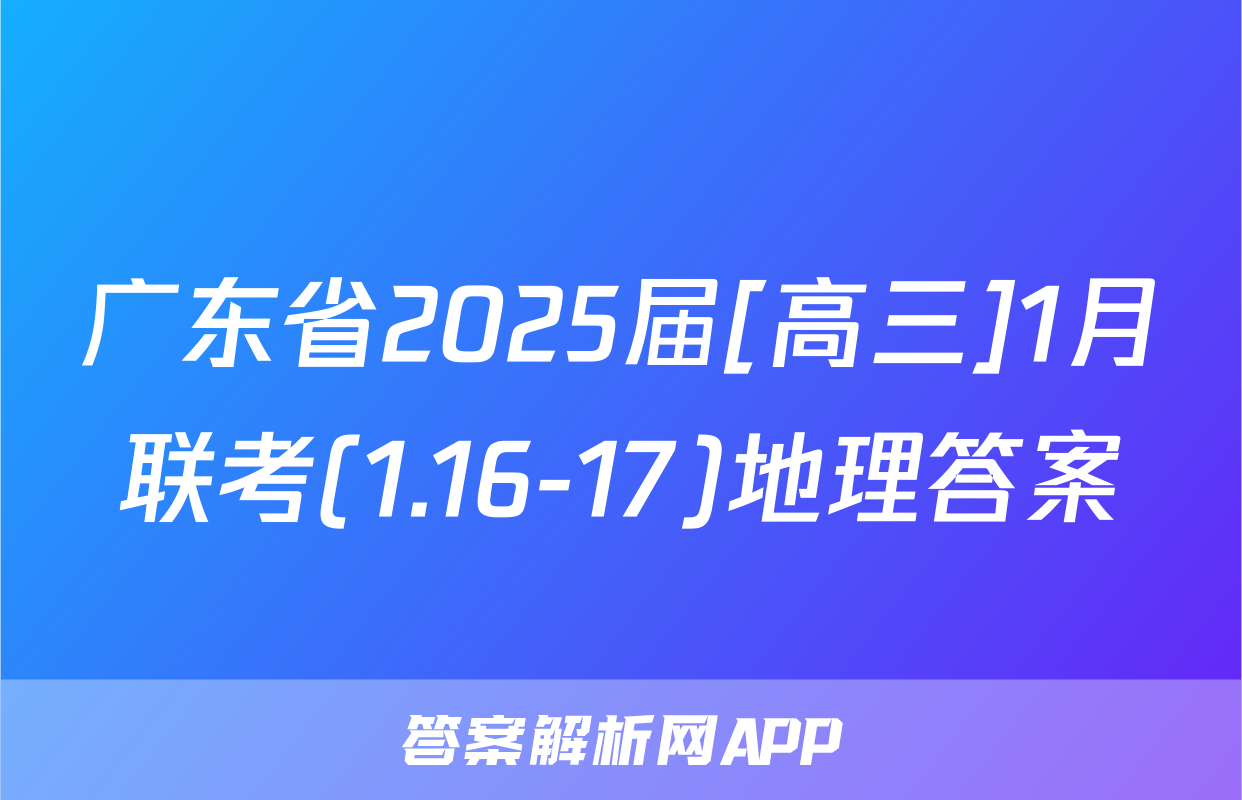 广东省2025届[高三]1月联考(1.16-17)地理答案