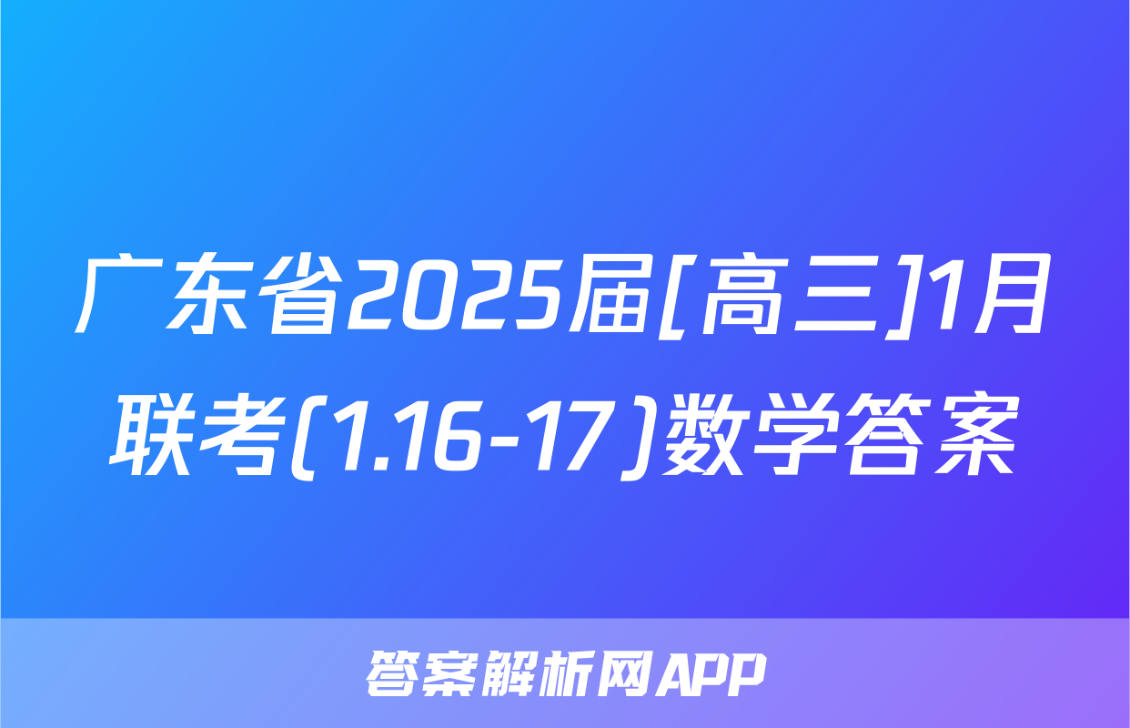 广东省2025届[高三]1月联考(1.16-17)数学答案