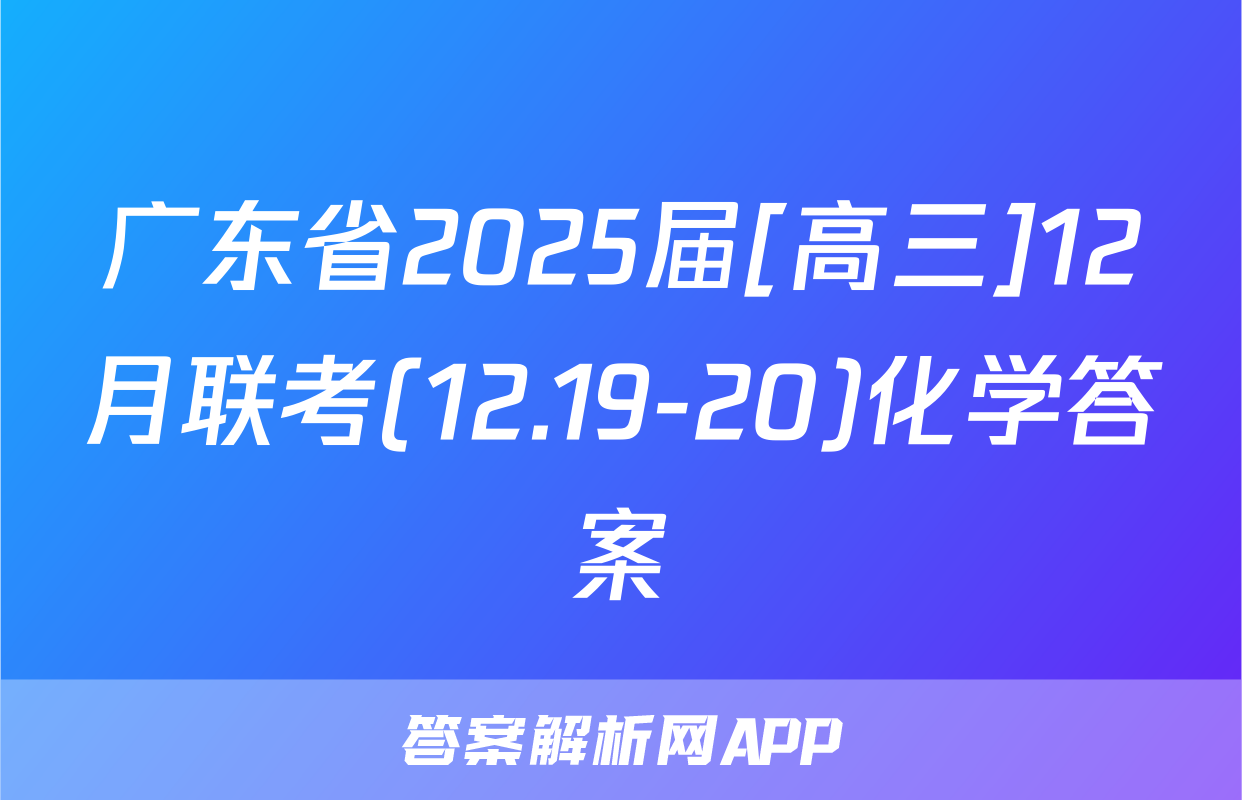 广东省2025届[高三]12月联考(12.19-20)化学答案
