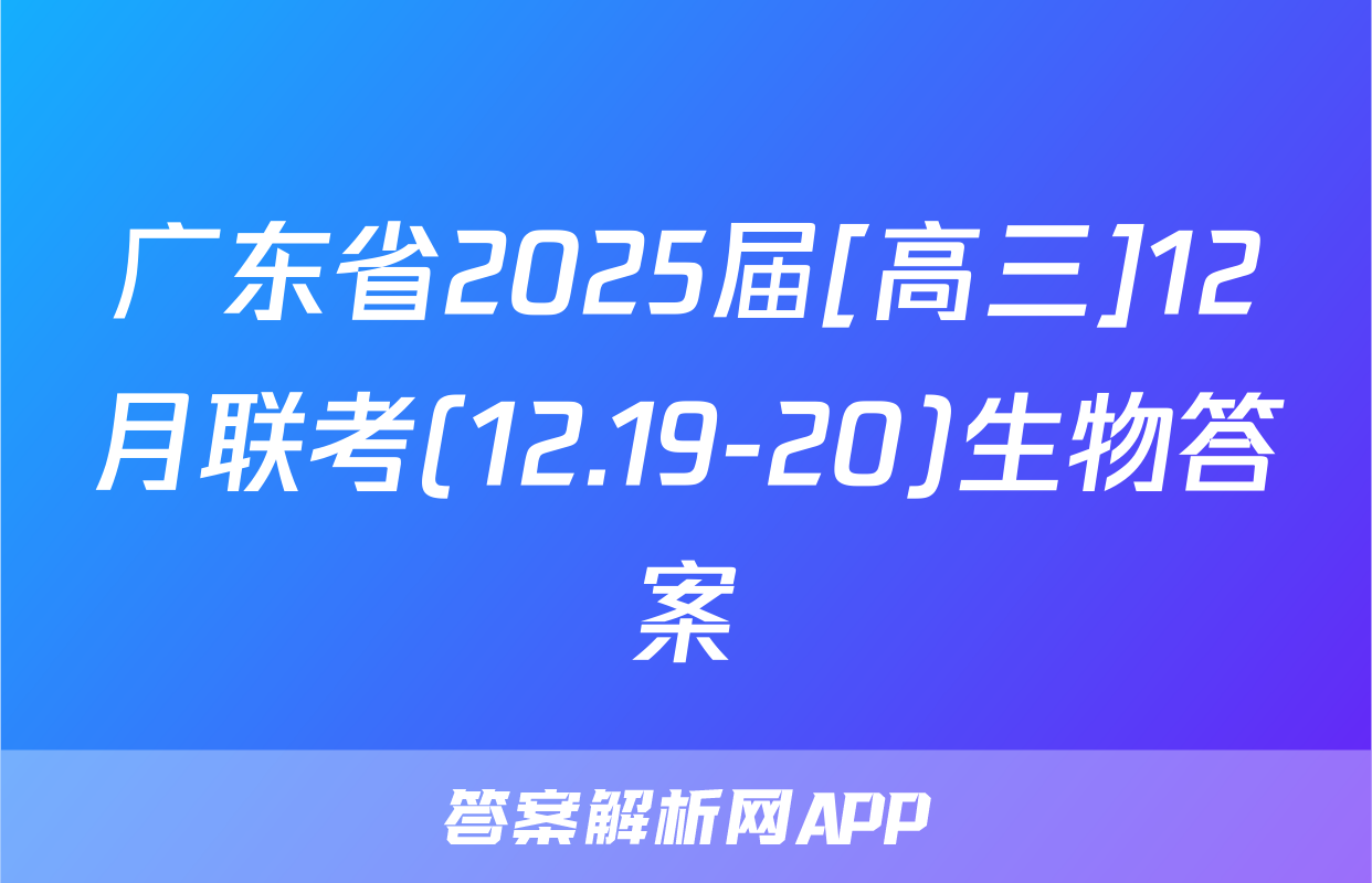 广东省2025届[高三]12月联考(12.19-20)生物答案