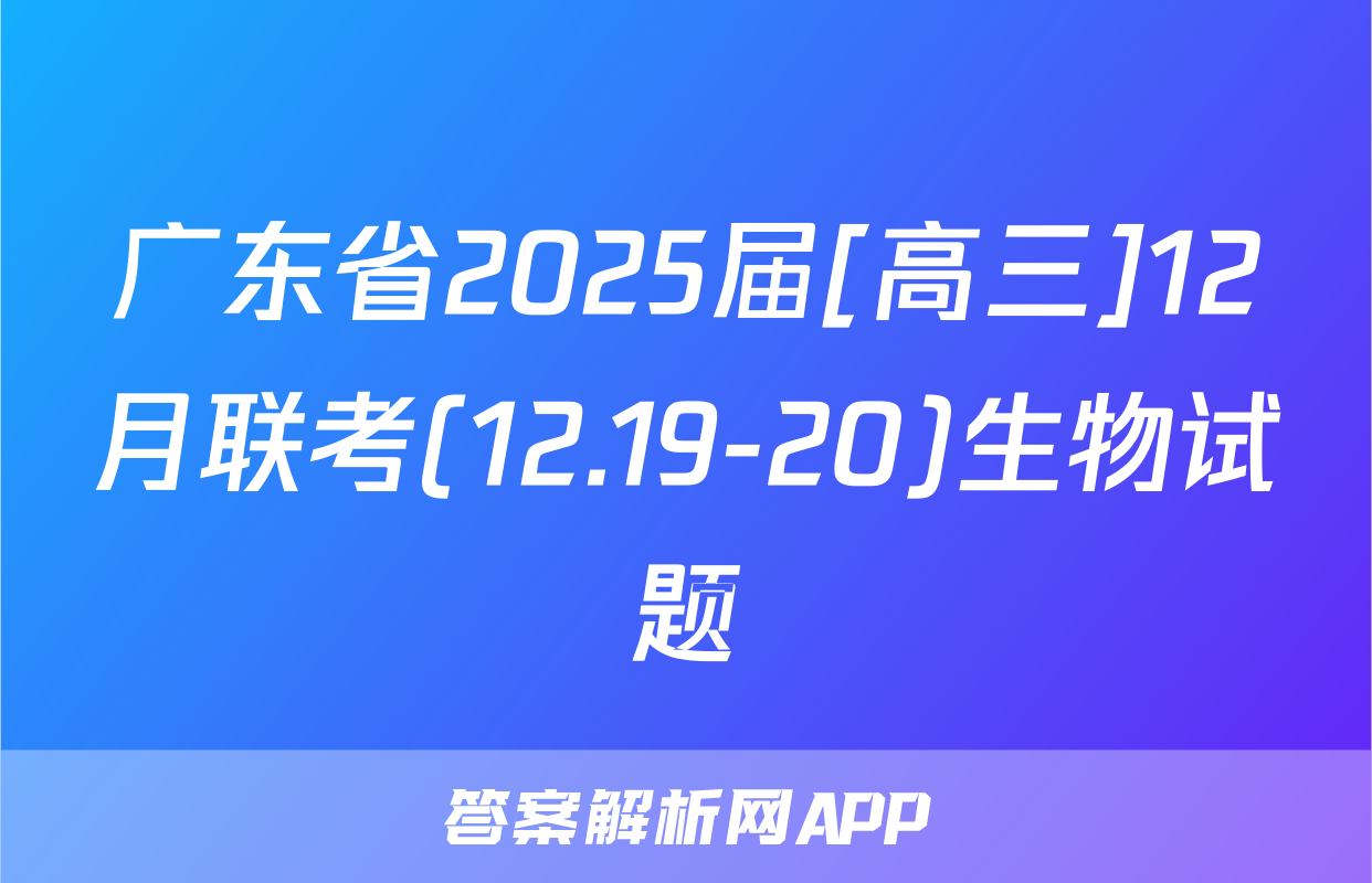 广东省2025届[高三]12月联考(12.19-20)生物试题