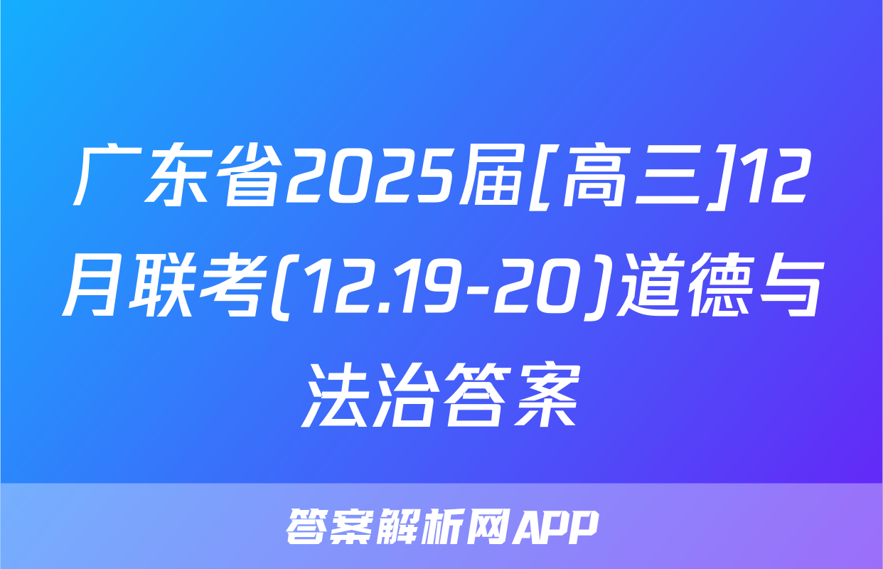 广东省2025届[高三]12月联考(12.19-20)道德与法治答案