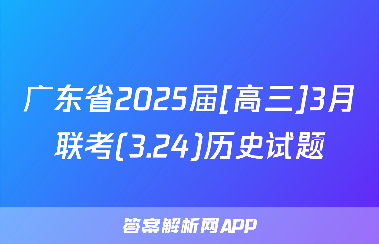 广东省2025届[高三]3月联考(3.24)历史试题