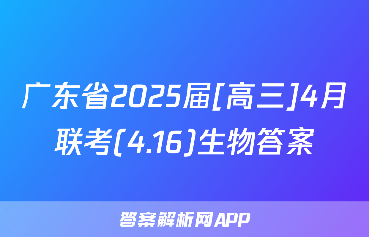 广东省2025届[高三]4月联考(4.16)生物答案