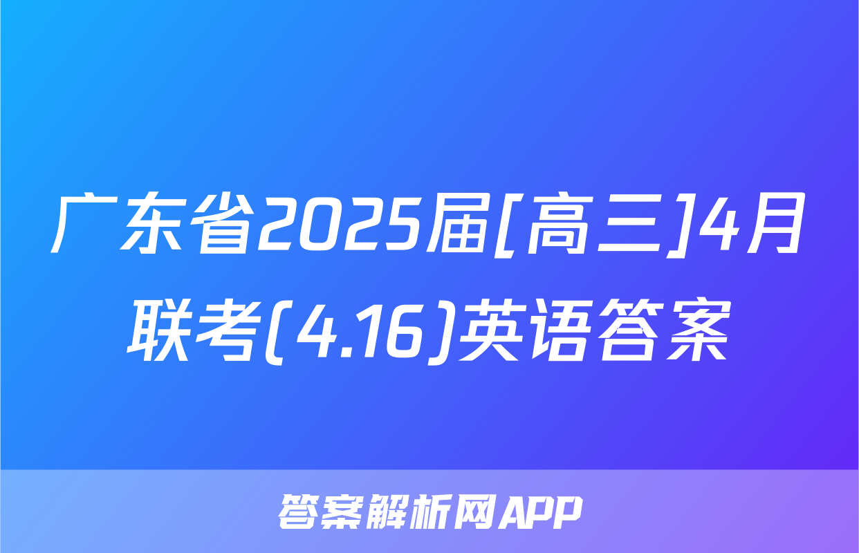 广东省2025届[高三]4月联考(4.16)英语答案