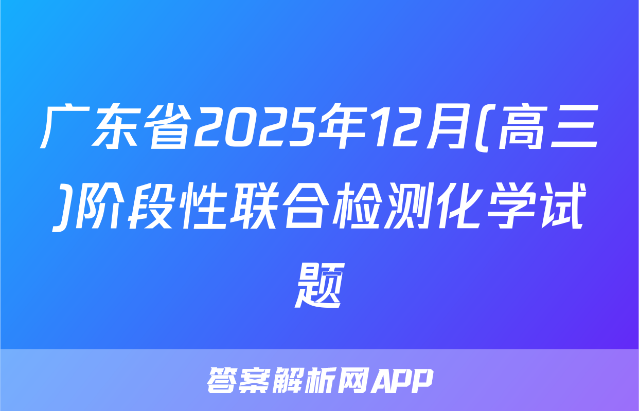 广东省2025年12月(高三)阶段性联合检测化学试题