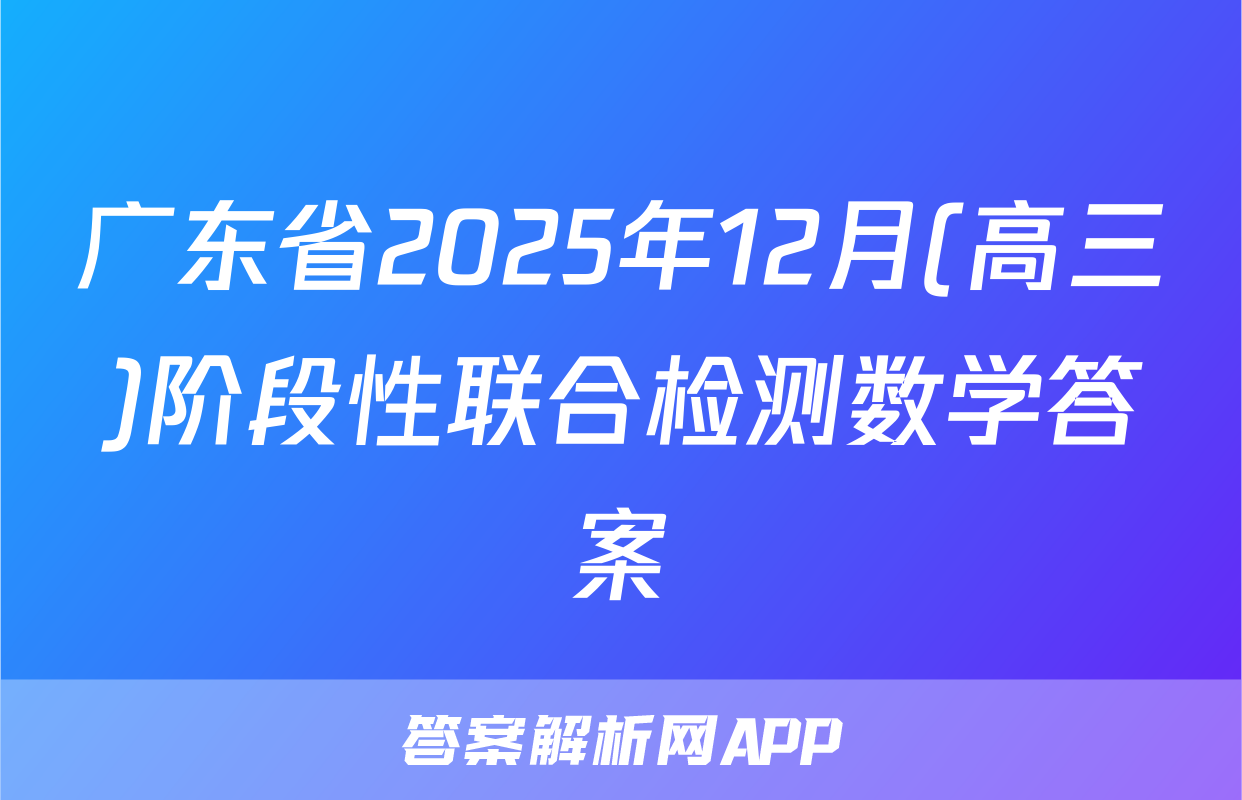广东省2025年12月(高三)阶段性联合检测数学答案