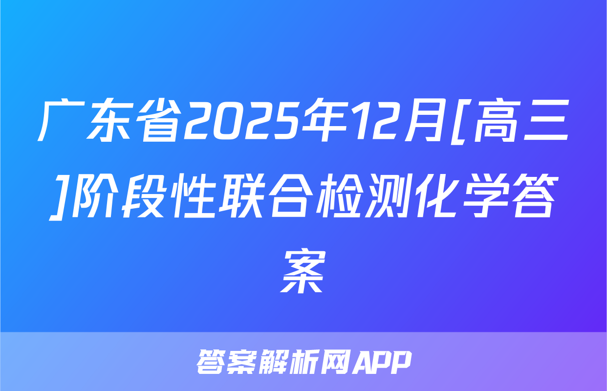 广东省2025年12月[高三]阶段性联合检测化学答案