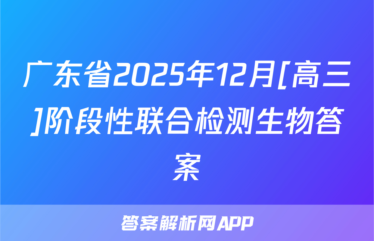 广东省2025年12月[高三]阶段性联合检测生物答案