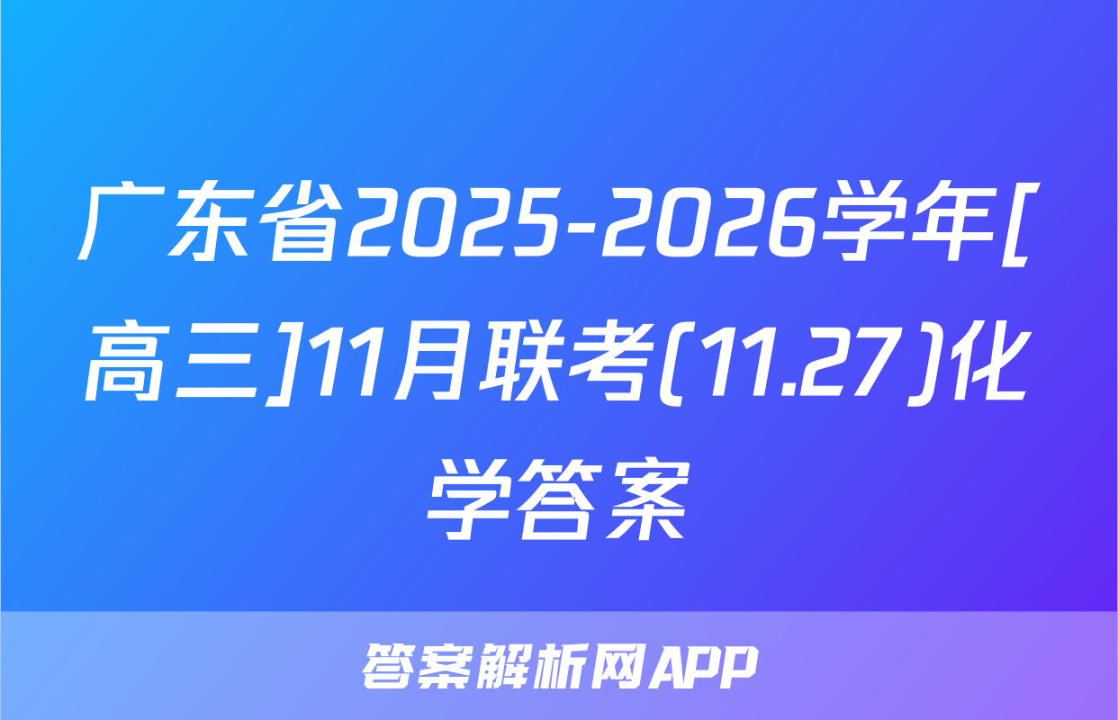 广东省2025-2026学年[高三]11月联考(11.27)化学答案