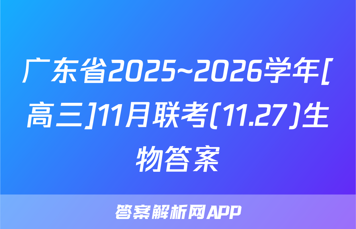 广东省2025~2026学年[高三]11月联考(11.27)生物答案