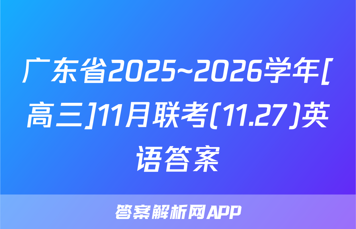广东省2025~2026学年[高三]11月联考(11.27)英语答案