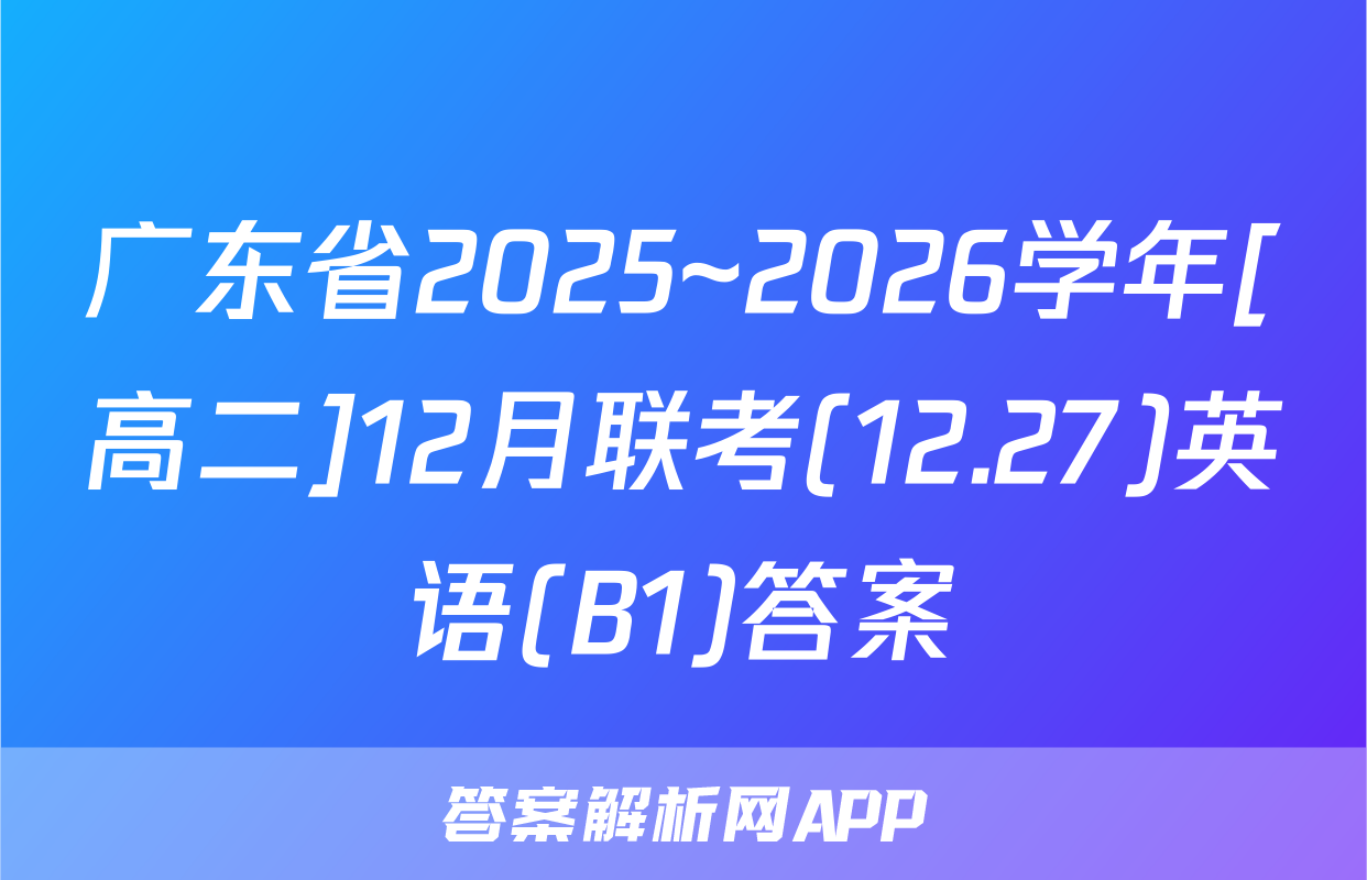 广东省2025~2026学年[高二]12月联考(12.27)英语(B1)答案