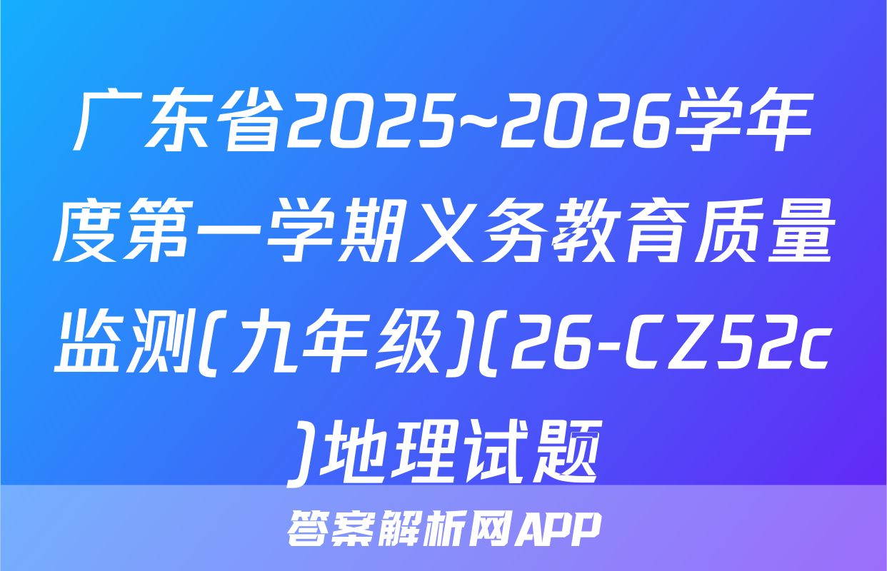 广东省2025~2026学年度第一学期义务教育质量监测(九年级)(26-CZ52c)地理试题