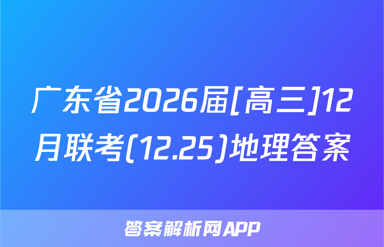 广东省2026届[高三]12月联考(12.25)地理答案