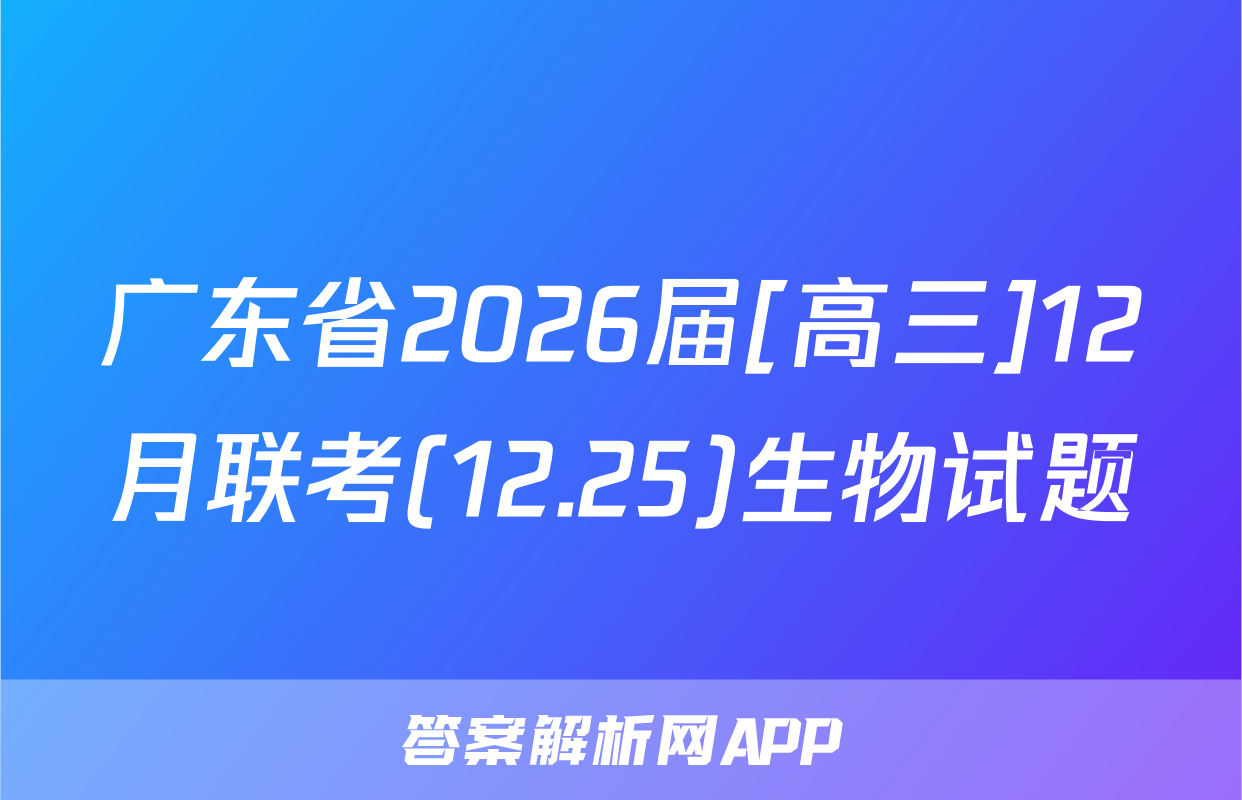 广东省2026届[高三]12月联考(12.25)生物试题