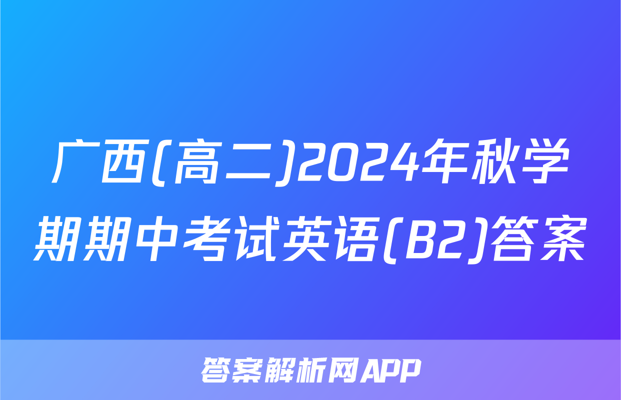 广西(高二)2024年秋学期期中考试英语(B2)答案