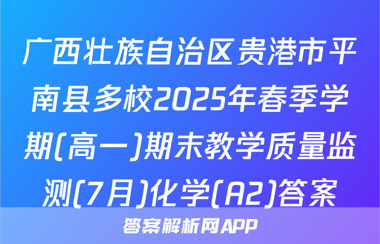 广西壮族自治区贵港市平南县多校2025年春季学期(高一)期末教学质量监测(7月)化学(A2)答案
