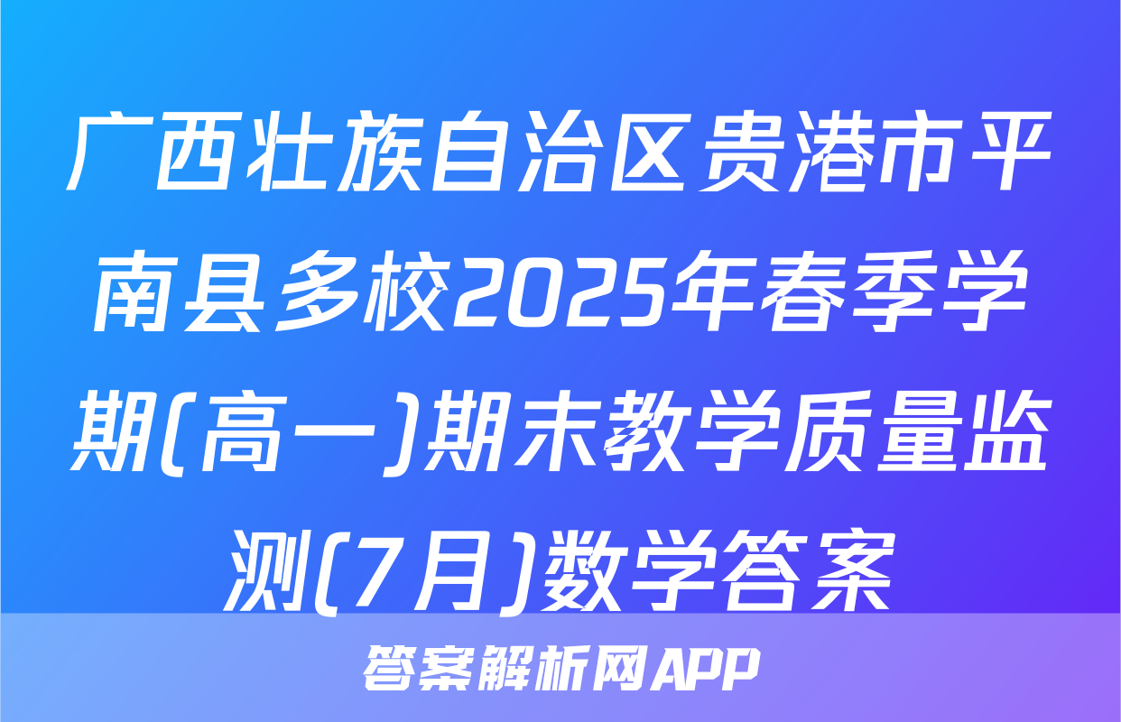 广西壮族自治区贵港市平南县多校2025年春季学期(高一)期末教学质量监测(7月)数学答案